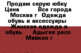 Продам серую юбку › Цена ­ 350 - Все города, Москва г. Одежда, обувь и аксессуары » Женская одежда и обувь   . Адыгея респ.,Майкоп г.